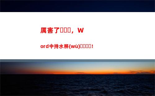厲害了，Word中持水務(wù)！(厲害了)